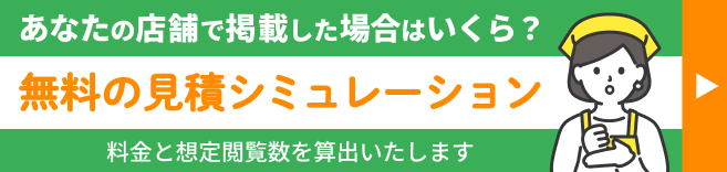 あなたの店舗で掲載した場合はいくら？無料の見積シミュレーション 料金と想定閲覧数を算出いたします