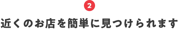 2.近くのお店を簡単に見つけられます